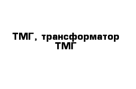 ТМГ, трансформатор ТМГ